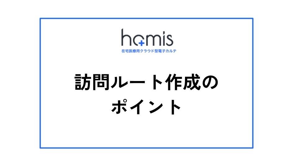 訪問診療における訪問ルート作成のポイント
