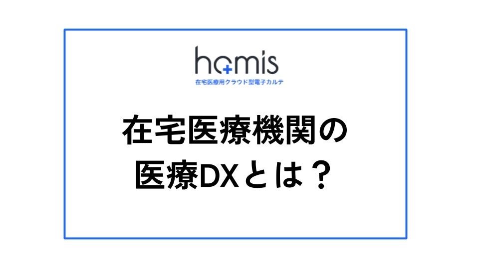 在宅医療機関の医療DXとは？事例やメリット、DXのポイントも紹介