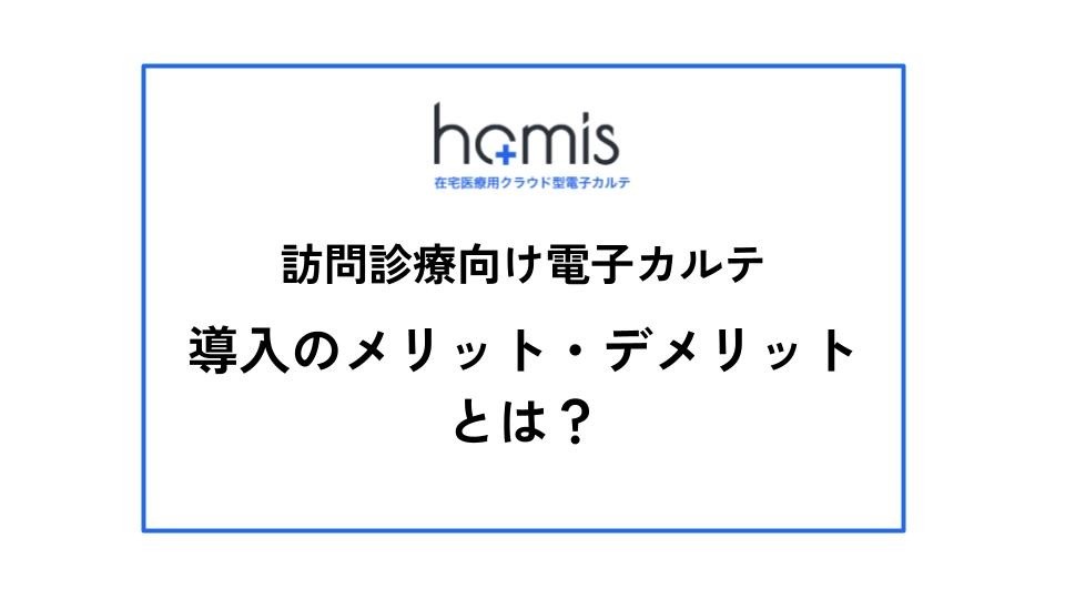 訪問診療向け電子カルテ導入のメリット・デメリットとは？