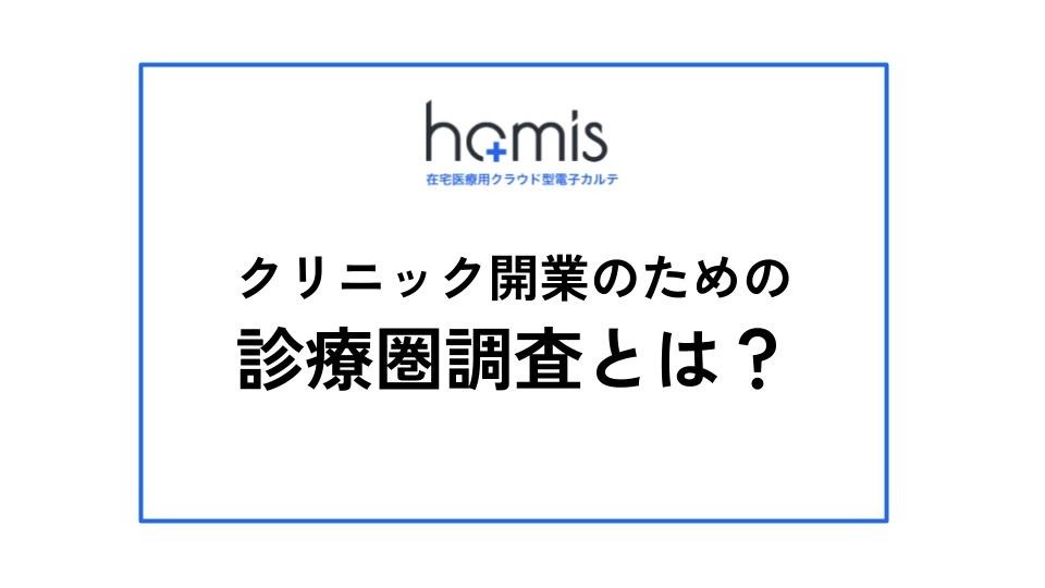 訪問診療クリニック開業のための診療圏調査とは？手順やポイントを解説！