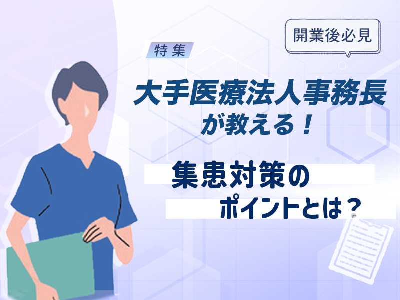 【開業後必見】大規模医療法人事務長が教える！集患対策のポイントとは？